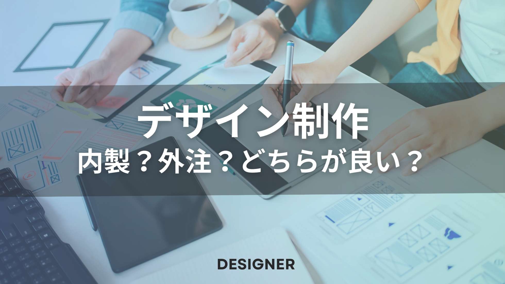 デザイン業務は外注？内製？どちらがいいのかメリットデメリットを解説